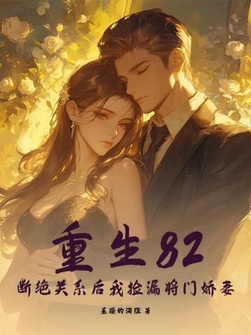 重生82：断绝关系后我捡漏将门娇妻重生82：断绝关系后我捡漏将门娇妻